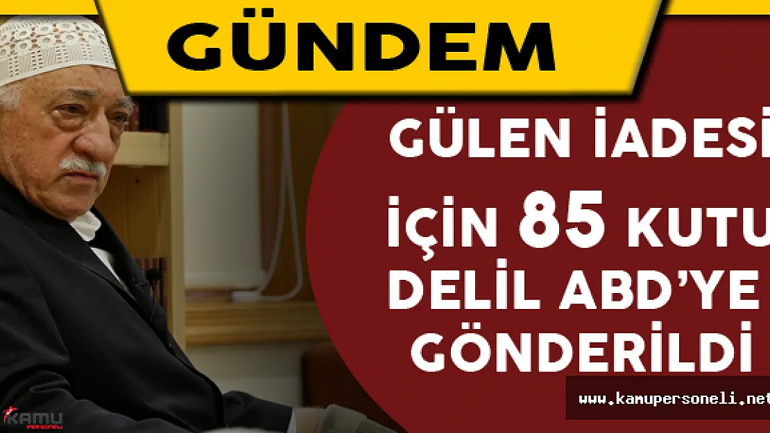 Gülen İadesi İçin 85 Kutu Delil ABD'ye Gönderildi