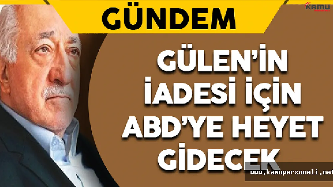 Gülen'in İadesi İçin ABD'ye Heyet Gidecek