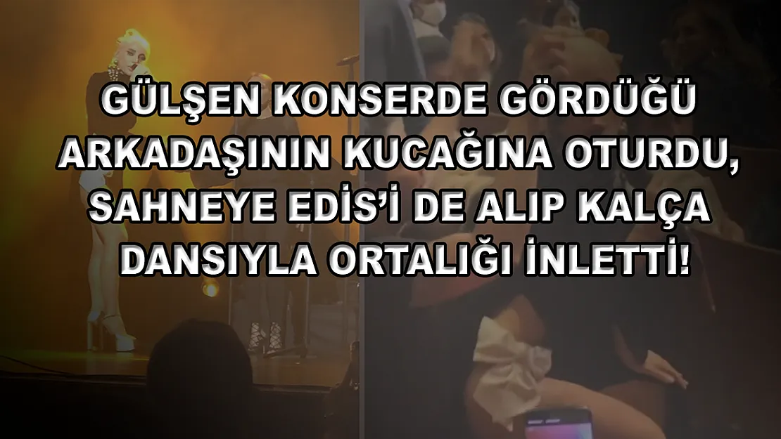 Gülşen konserde gördüğü arkadaşının kucağına oturdu, sahneye Edis'i de alıp kalça dansıyla ortalığı inletti!