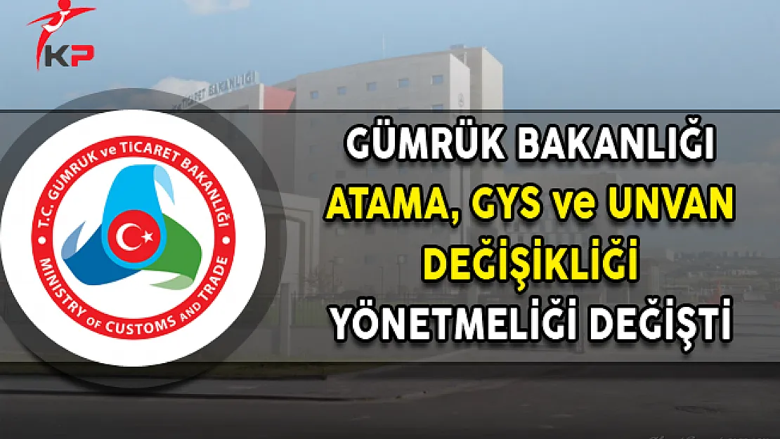 Gümrük Bakanlığı Personeli Atama, GYS ve Unvan Değişikliği Yönetmeliği Değişti