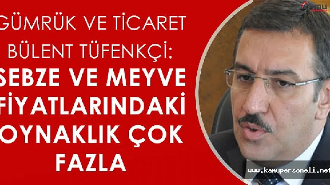 Gümrük ve Ticaret Bakanı: " Sebze ve meyve fiyatlarındaki oynaklık çok fazla "