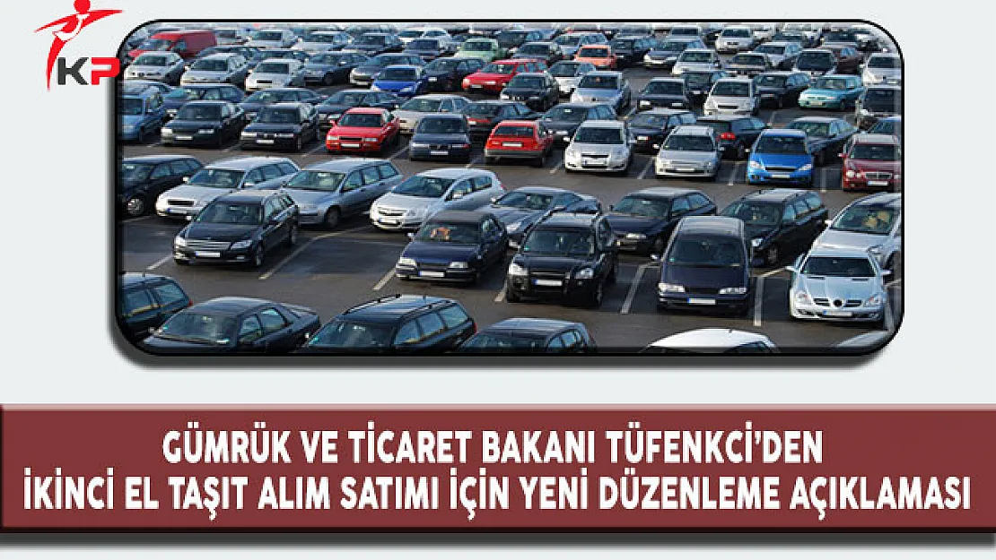 Gümrük ve Ticaret Bakanı Tüfenkci'den, ikinci El Taşıt Alım Satımında Yeni Bir Düzenleme Açıklaması