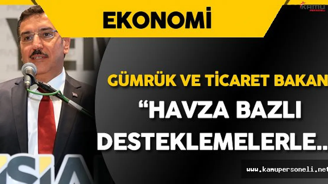 Gümrük ve Ticaret Bakanı'ndan Havza Bazlı Destek Açıklaması