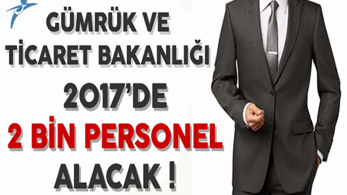 Gümrük ve Ticaret Bakanlığı 2017'de 2 Bin Personel Alacak !