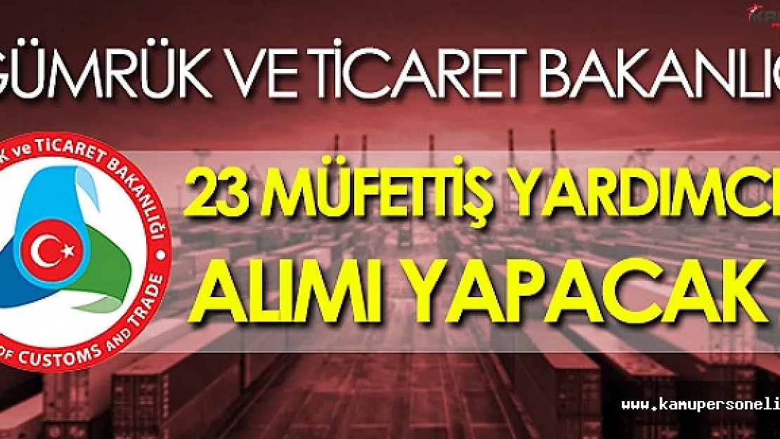 Gümrük ve Ticaret Bakanlığı 23 Gümrük ve Ticaret Müfettiş Yardımcısı Alacak