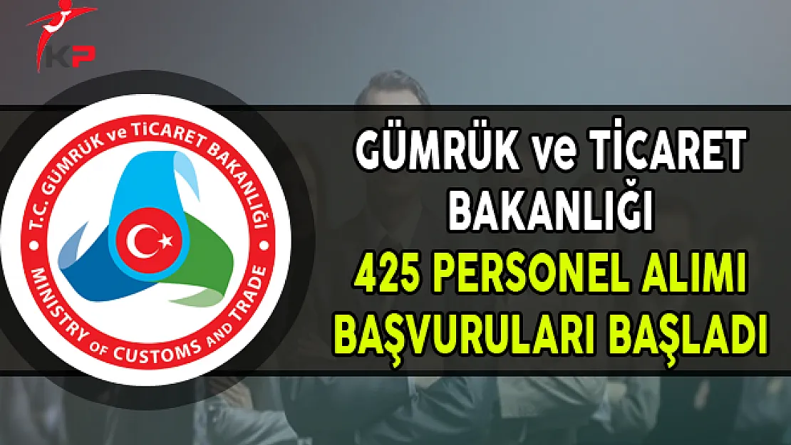 Gümrük ve Ticaret Bakanlığı 425 Memur Personel Alımı Başvuruları Başladı