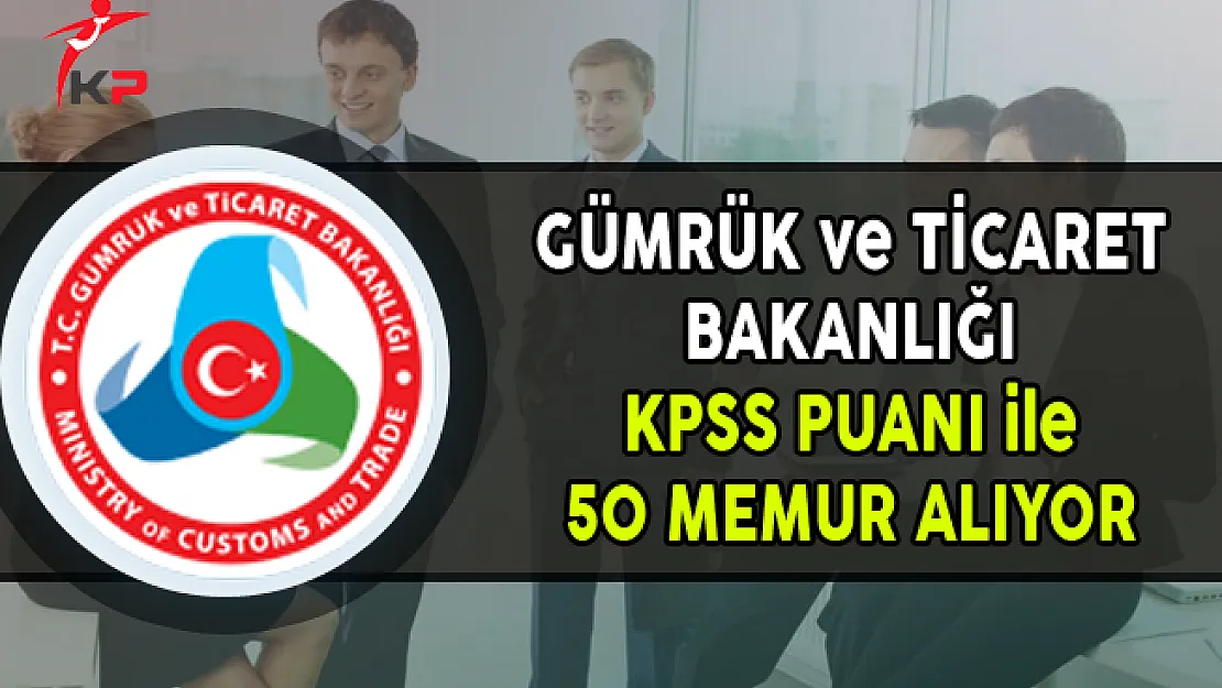 Gümrük ve Ticaret Bakanlığı 50 Memur Alımı Yapıyor (Kimler Başvurabilir?)