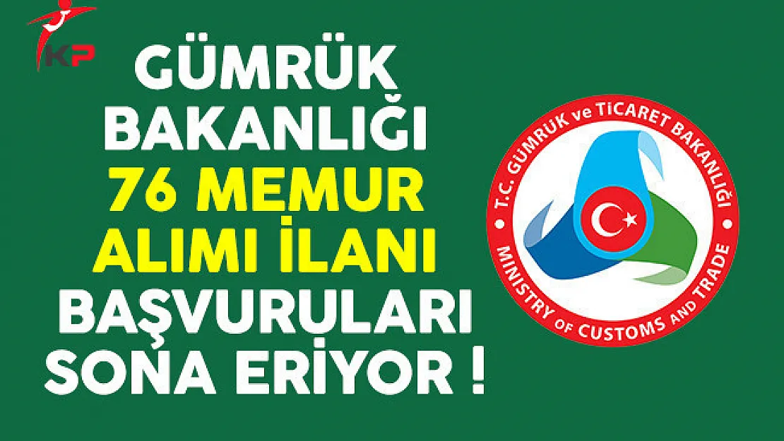 Gümrük ve Ticaret Bakanlığı 76 memur alımı ilanı başvuruları sona eriyor
