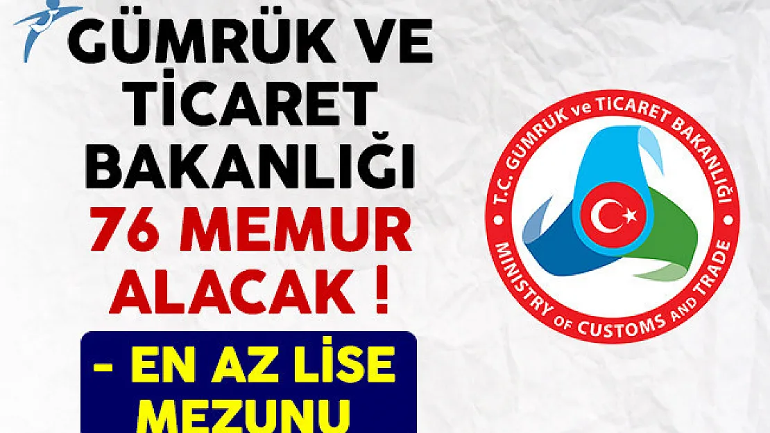 Gümrük ve Ticaret Bakanlığı 76 memur alımı ilanı yayımlandı