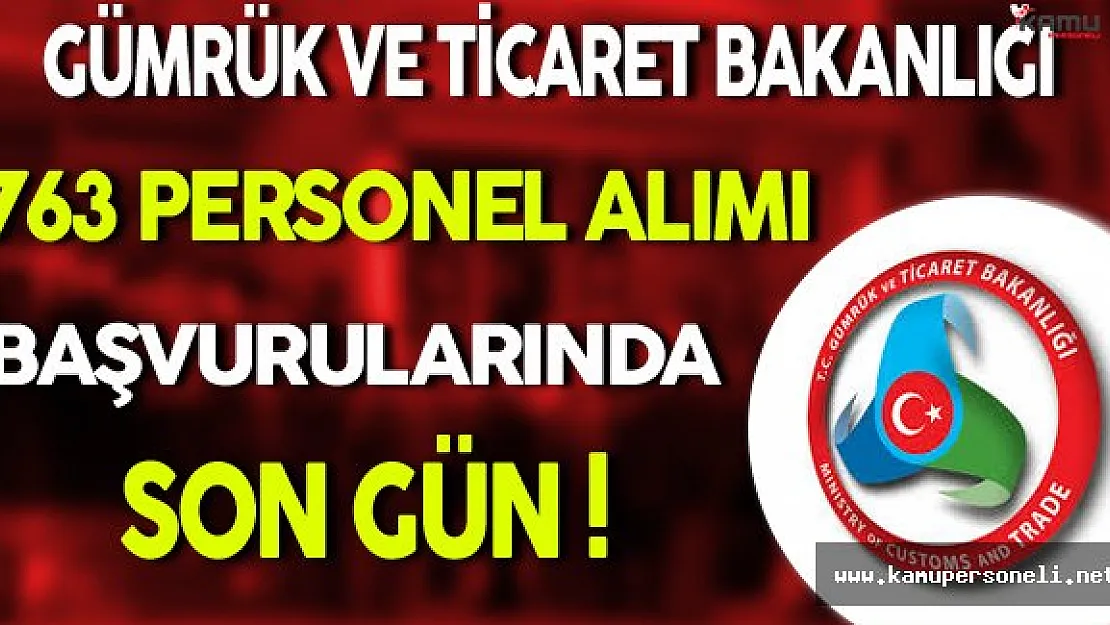 Gümrük ve Ticaret Bakanlığı 763 Personel Alımı Başvurularında Son Gün !