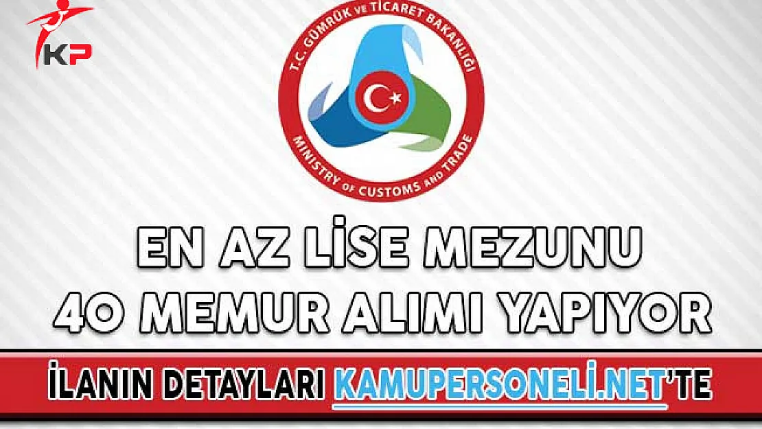 Gümrük ve Ticaret Bakanlığı En Az Lise Mezunu 40 Memur Alımı Yapıyor