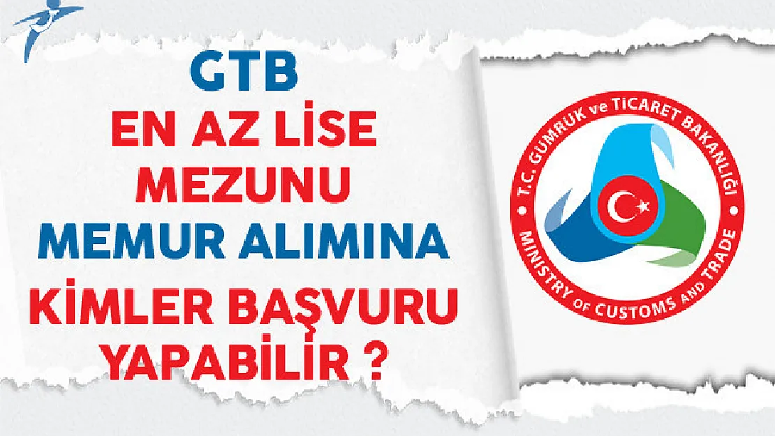Gümrük ve Ticaret Bakanlığı En Az Lise Mezunu Memur Alımına Kimler Başvurabilir?