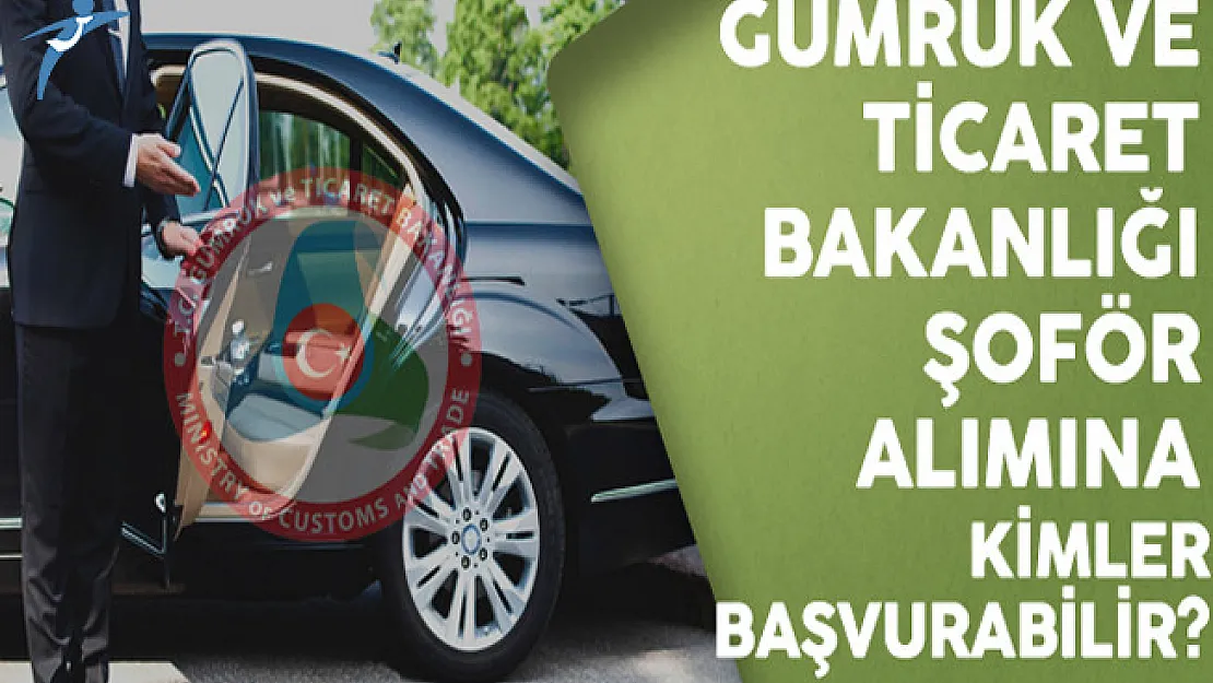 Gümrük ve Ticaret Bakanlığı (GTB) Şoför Alımına Kimler Başvurabilir?