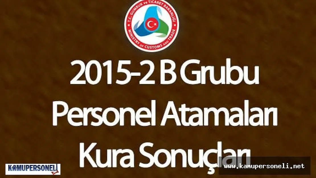 Gümrük ve Ticaret Bakanlığı KPSS 2015/2 B Grubu Kadroları İçin Kura Çekimi Sonuçlandı
