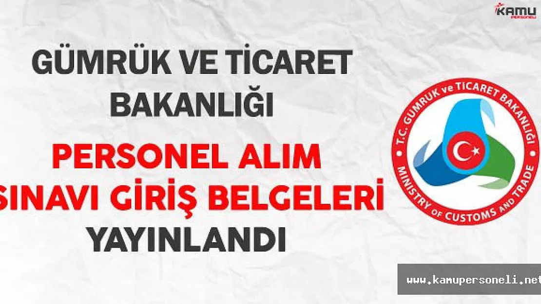 Gümrük ve Ticaret Bakanlığı Personel Alım Sınavı Giriş Belgeleri Yayınlandı