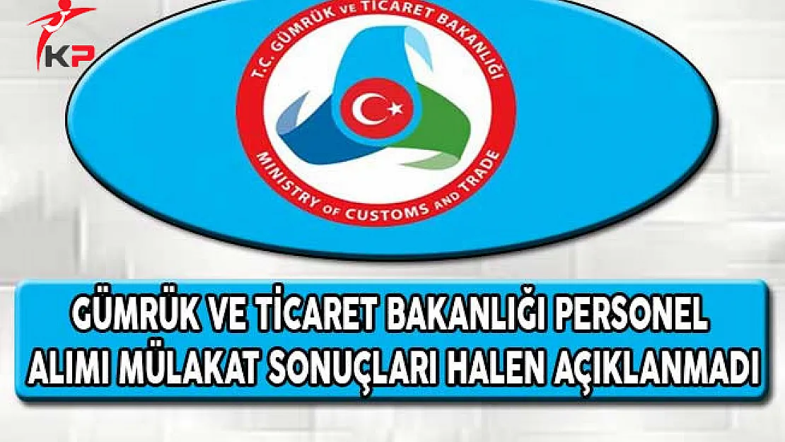 Gümrük ve Ticaret Bakanlığı Personel Alımı Mülakat Sonuçları Halen Açıklanmadı