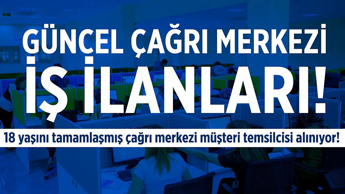 Güncel çağrı merkezi iş ilanları! Türkiye geneli çağrı merkezi müşteri temsilcisi alınıyor!