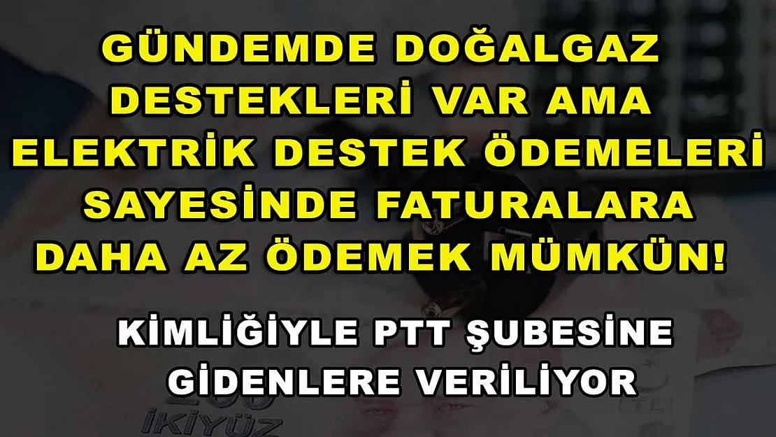 Gündemde doğalgaz destekleri var ama elektrik destek ödemeleri sayesinde faturalara daha az ödemek mümkün! Kimliğiyle PTT şubesine gidenlere veriliyor