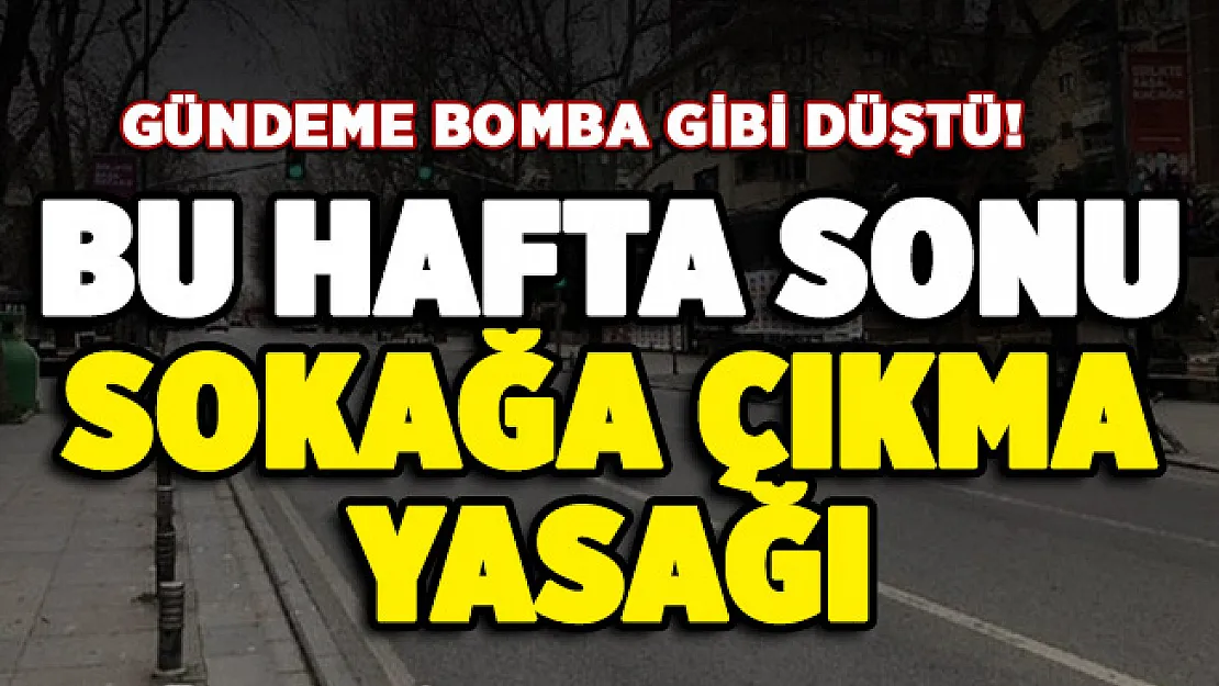 Gündeme bomba gibi düştü: Bu hafta sonu sokağa çıkma yasağı