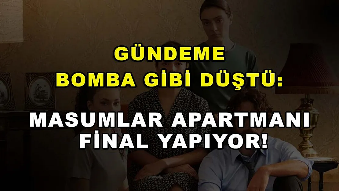 Gündeme bomba gibi düştü: Masumlar Apartmanı final yapıyor!