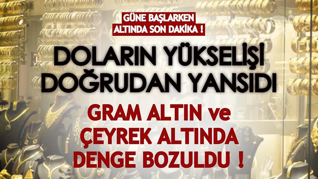 Güne başlarken altında son dakika! Doların yükselmesi doğrudan yansıyor: Gram altın fiyatlarında yeniden değişim...