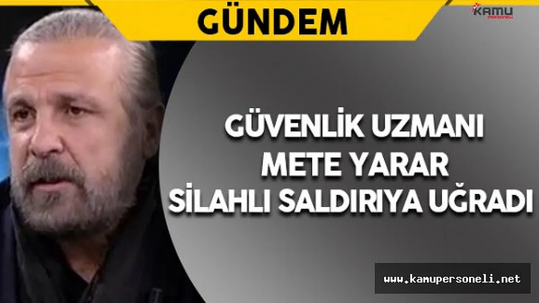 Güvenlik Uzmanı Yarar Silahlı Saldırıya Uğradı (Mete Yarar Kimdir ?)