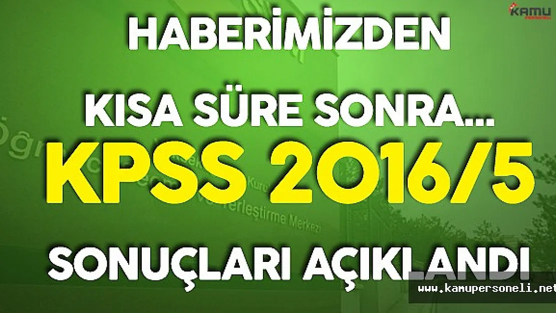 Haberimizden Kısa Süre Sonra ! ÖSYM KPSS 2016/5 Sonuçlarını Açıkladı