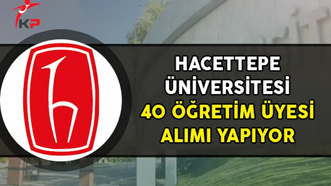 Hacettepe Üniversitesi 40 Öğretim Üyesi Alımı Yapacak!