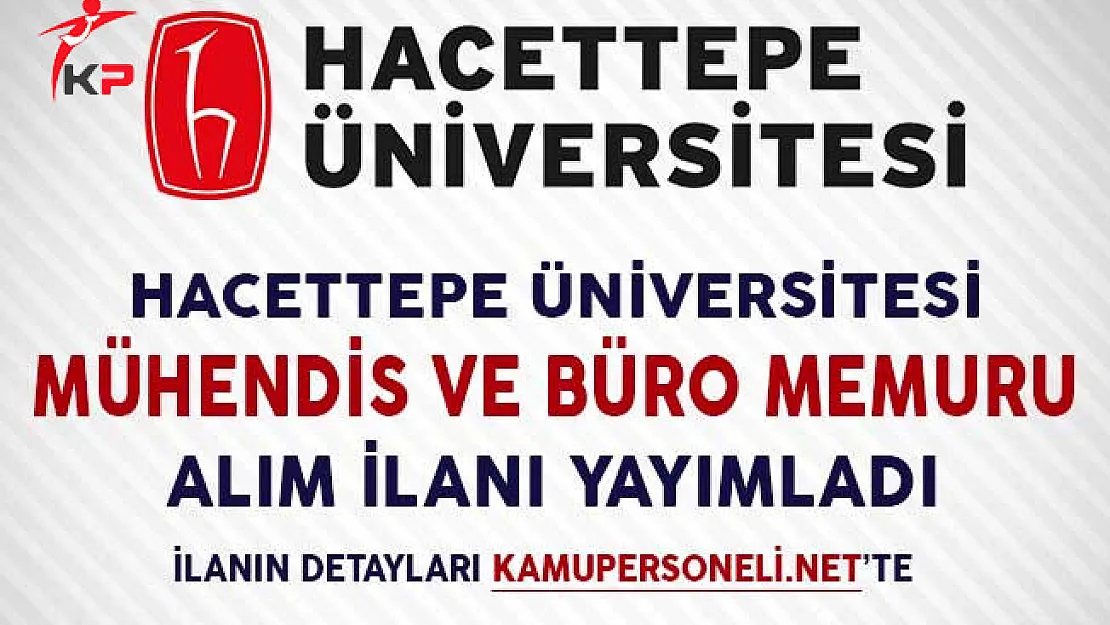 Hacettepe Üniversitesi Mühendis ve Büro Memuru Alım İlanı Yayımladı