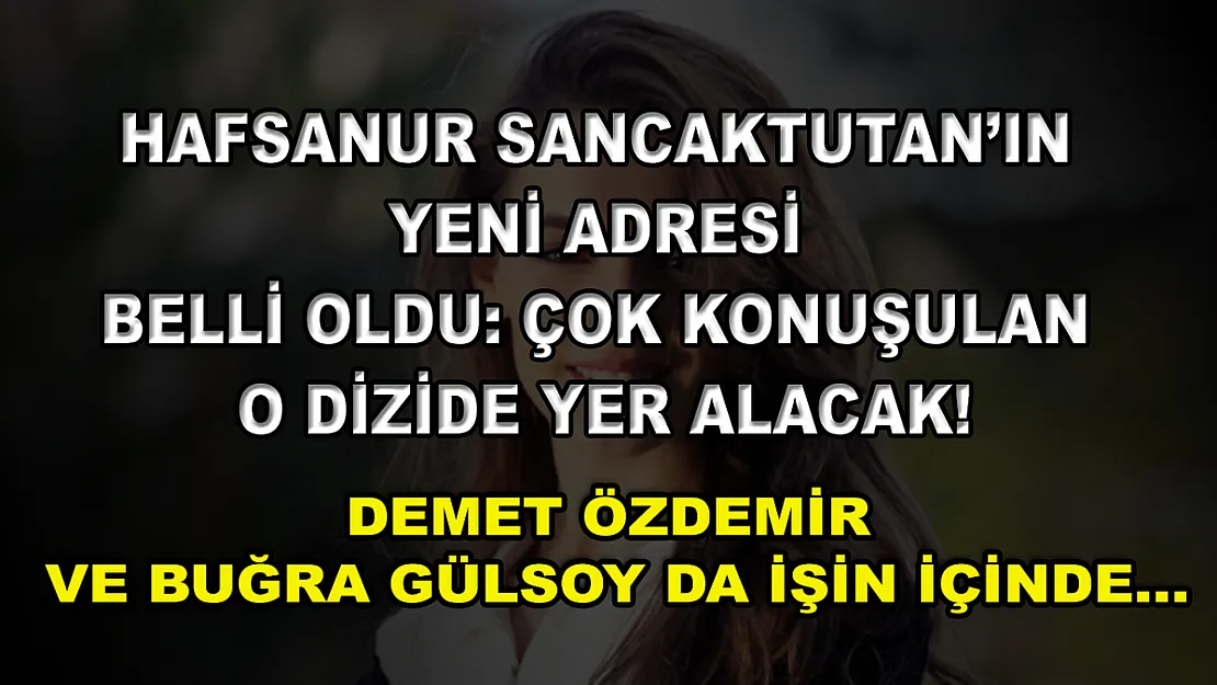 Hafsanur Sancaktutan'ın Yeni Adresi Belli Oldu: Çok Konuşulan O Dizide Yer Alacak! Demet Özdemir ve Buğra Gülsoy da İşin İçinde…