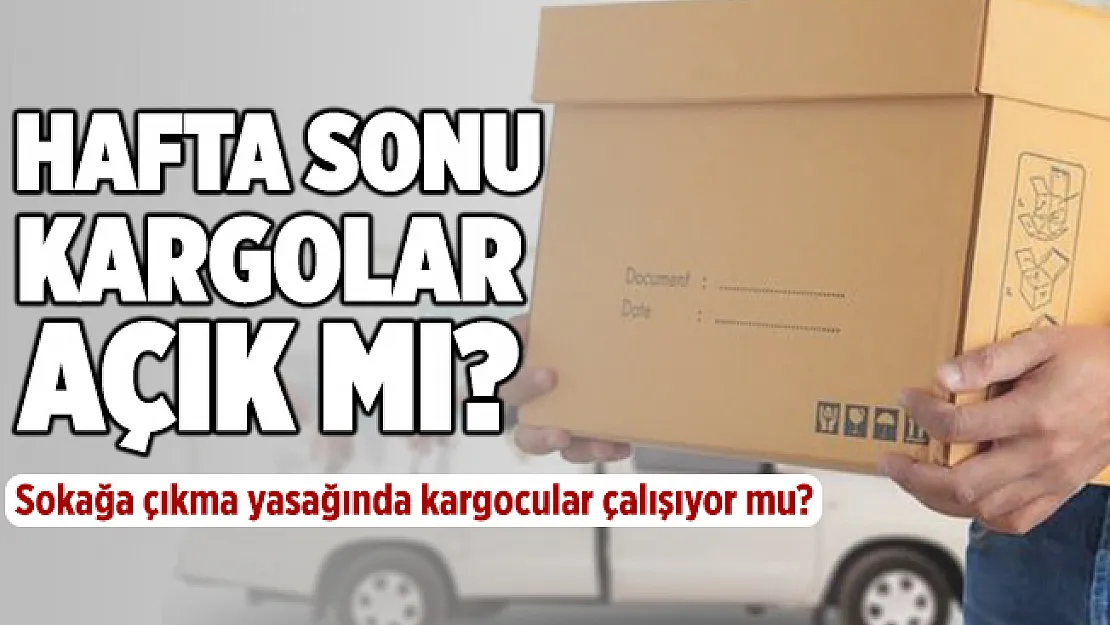 Hafta sonu kargolar açık mı? Sokağa çıkma yasağında kargolar çalışıyor mu?