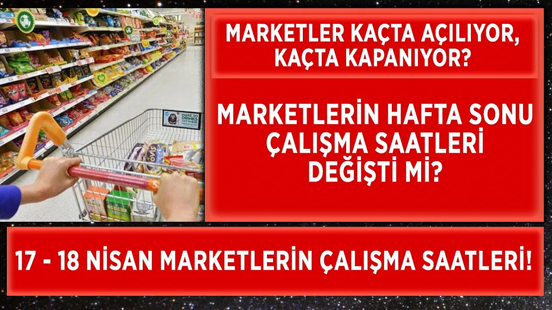Hafta sonu marketlerin çalışma saati değişti mi? 17 - 18 Nisan Cumartesi Pazar marketlerin çalışma saati