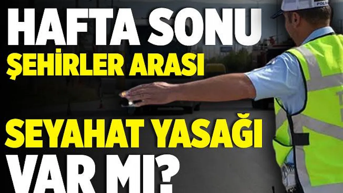 Hafta sonu şehirler arası seyahat yasağı var mı? Şehirler arası yolculuk yapmak yasak mı?