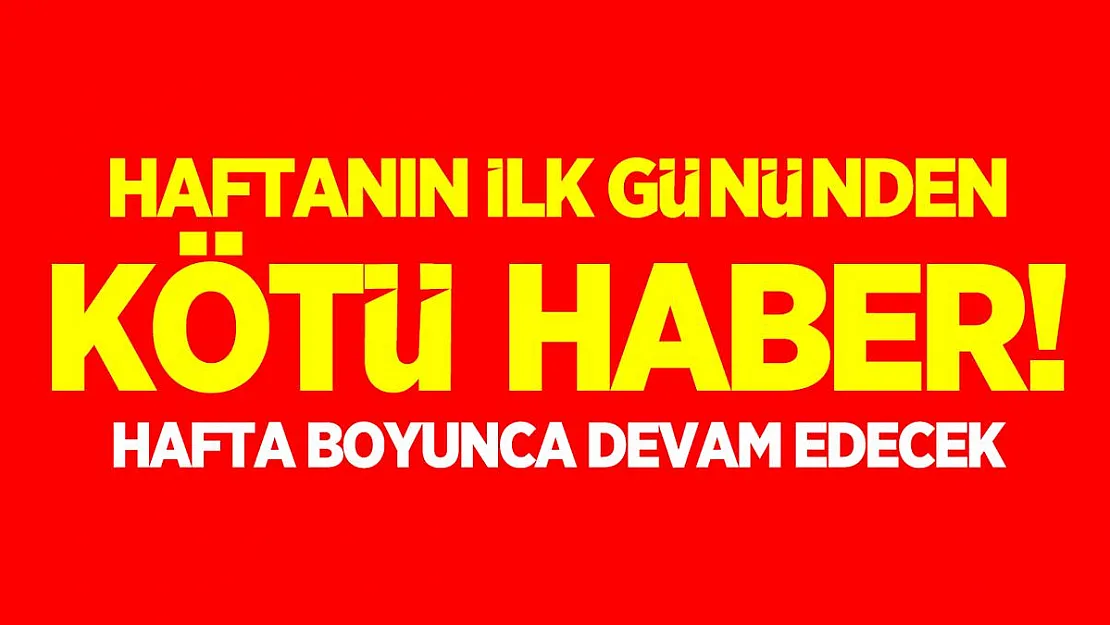Haftanın ilk gününden kötü haber! Hafta boyunca devam edecek