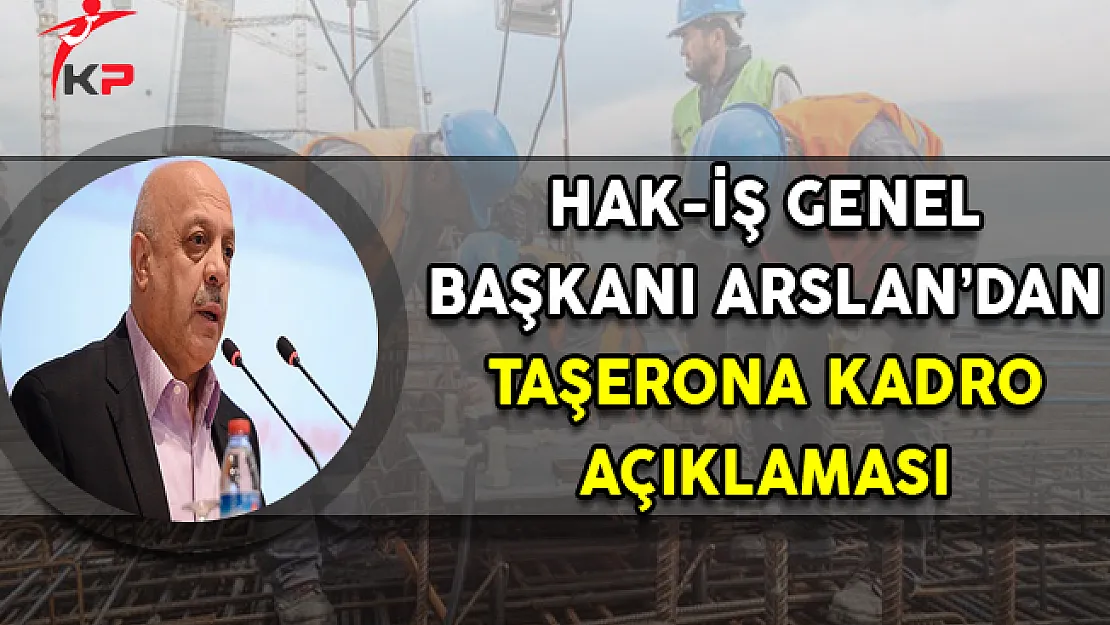 Hak-İş Genel Başkanı Arslan'dan 'Taşeron İşçilere Kadro' Açıklaması
