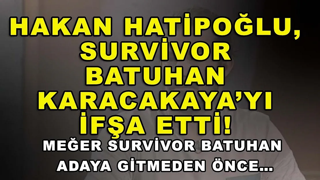 Hakan Hatipoğlu, Survivor Batuhan Karacakaya'yı ifşa etti! Meğer Survivor Batuhan adaya gitmeden önce…