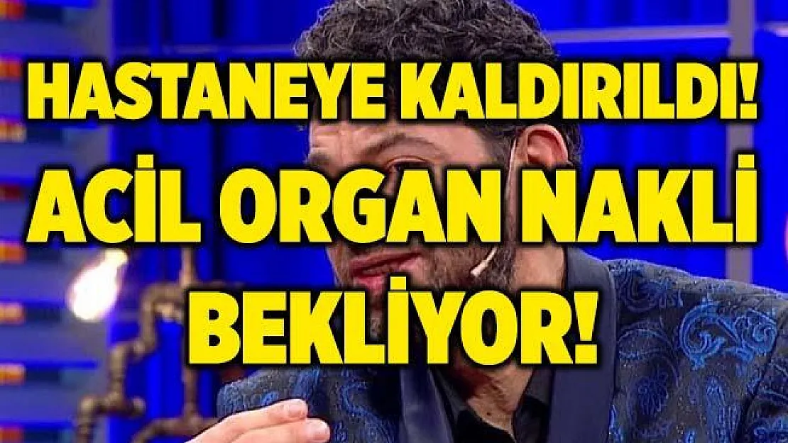 Hakan Taşıyan hastaneye kaldırıldı! Acil organ nakli bekliyor!
