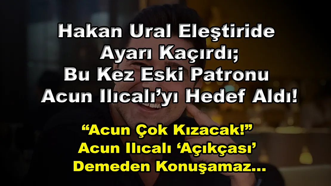 Hakan Ural Eleştiride Ayarı Kaçırdı Bu Kez Eski Patronu Acun Ilıcalı'yı Hedef Aldı! 'Acun Çok Kızacak!' Acun Ilıcalı 'Açıkçası' Demeden Konuşamaz…