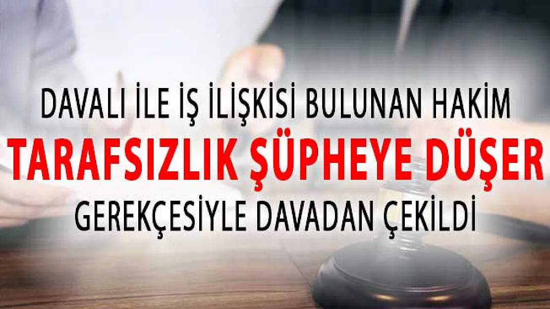 Hakim İş İlişkisi Olduğu Davacının Davasından Çekildi