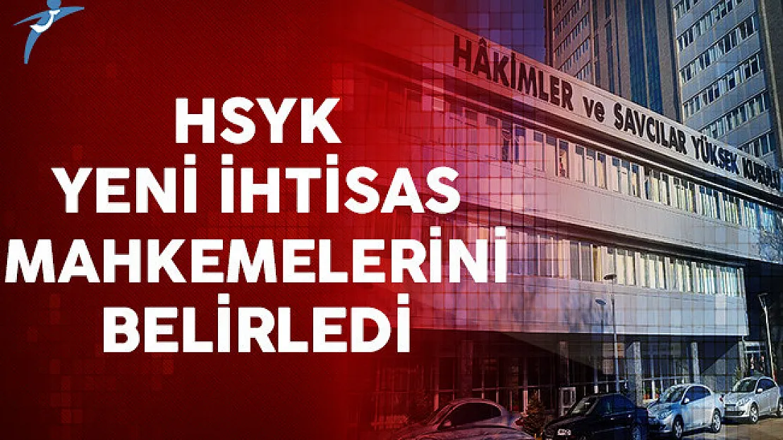 Hakimler ve Savcılar Yüksek Kurulu (HSYK) Yeni İhtisas Mahkemelerini Belirledi