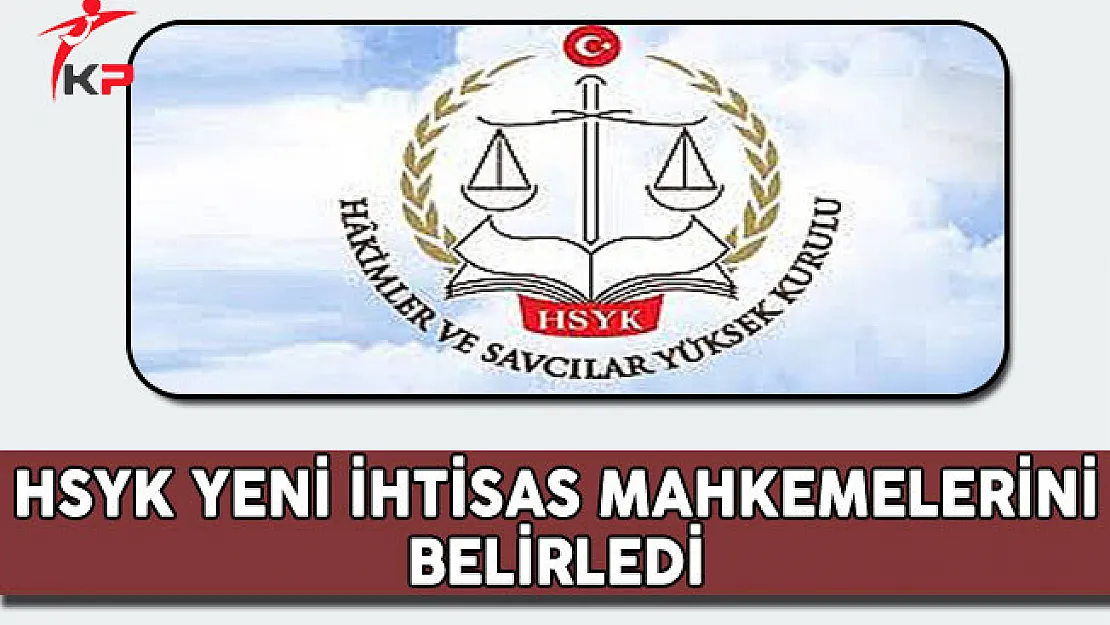 Hakimler ve Savcılar Yüksek Kurulu (HSYK) Yeni İhtisas Mahkemeleri Belirledi