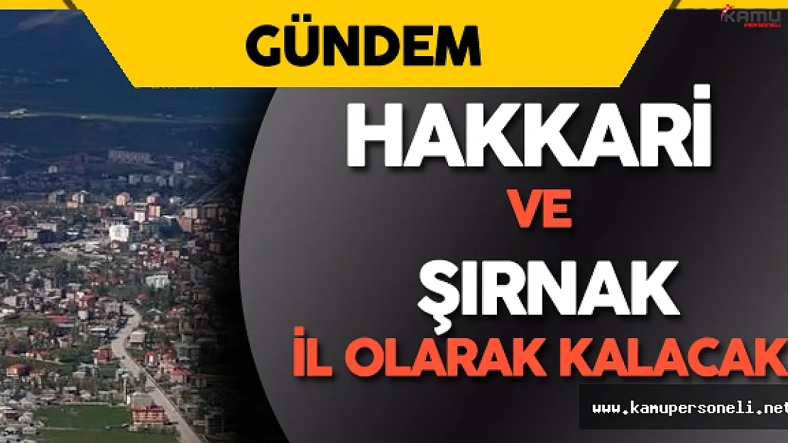 Hakkari ve Şırnak İl Olarak Kalacak !