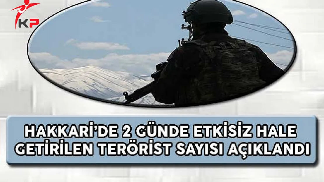 Hakkari'de 2 Günde Etkisiz Hale Getirilen Terörist Sayısı Açıklandı