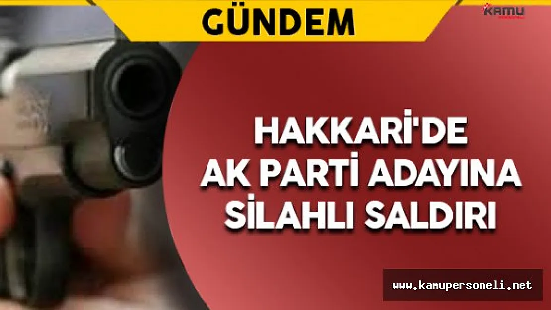 Hakkari'de AK Parti Adayına Silahlı Saldırı