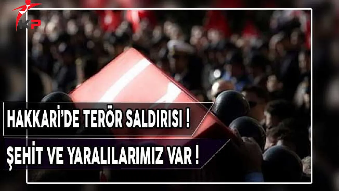 Hakkari'de Terör Saldırısı: Şehit ve Yaralılarımız Var !