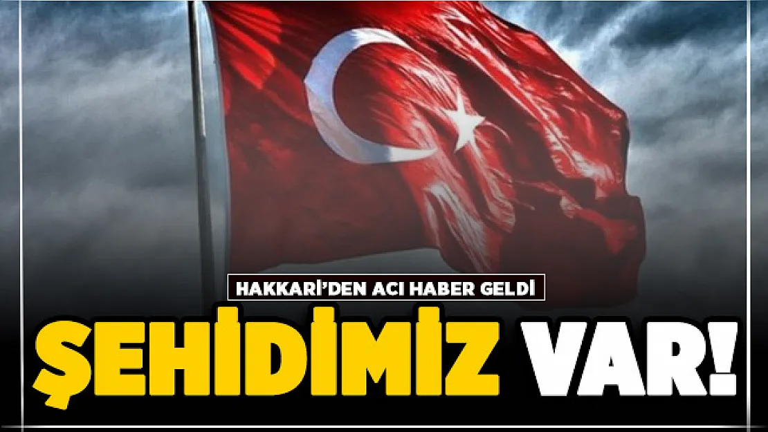 Hakkari'den acı haber geldi! Şehidimiz var