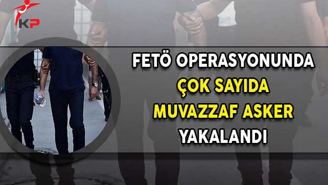 Haklarında Yakalama Kararı Bulunan Çok Sayıda Muvazzaf Asker Gözaltına Alındı!