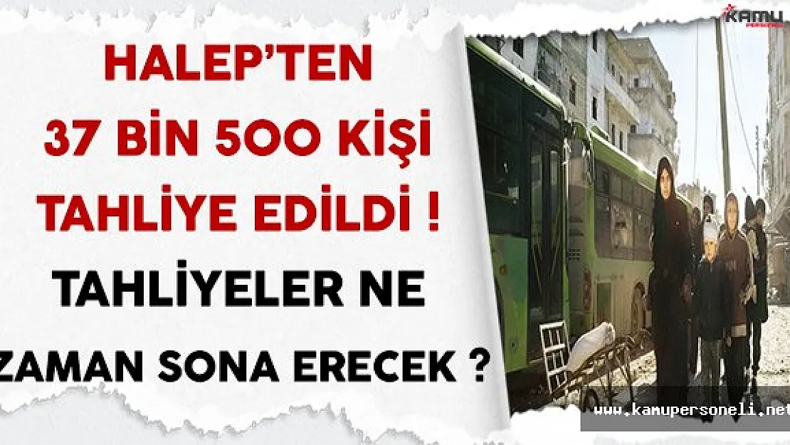 Halep'ten Bugüne Kadar 37 Bin 500 Kişi Tahliye Edildi (Tahliyeler Ne Zaman Sona Erecek ?)