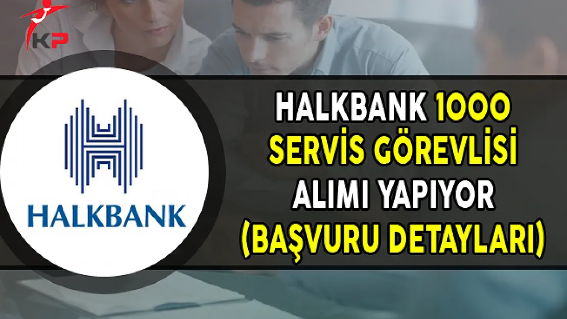 Halkbank 1000 Servis Görevlisi Alımı Yapıyor (Başvuru Detayları)