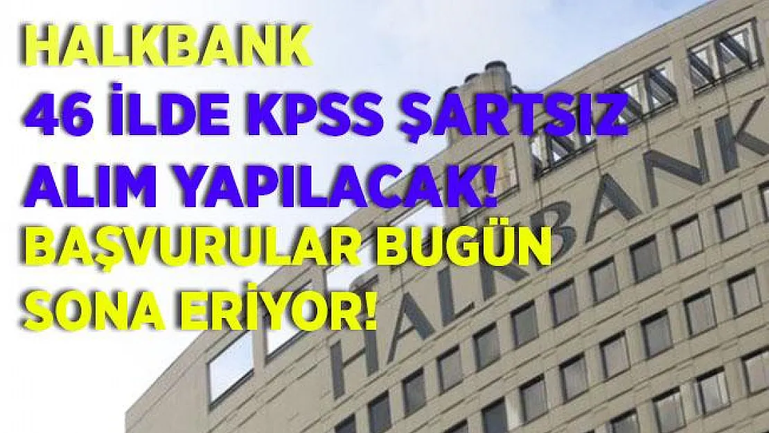 Halkbank 46 ilde KPSS şartsız personel alımı yapıyor! Başvurular bugün sona eriyor!